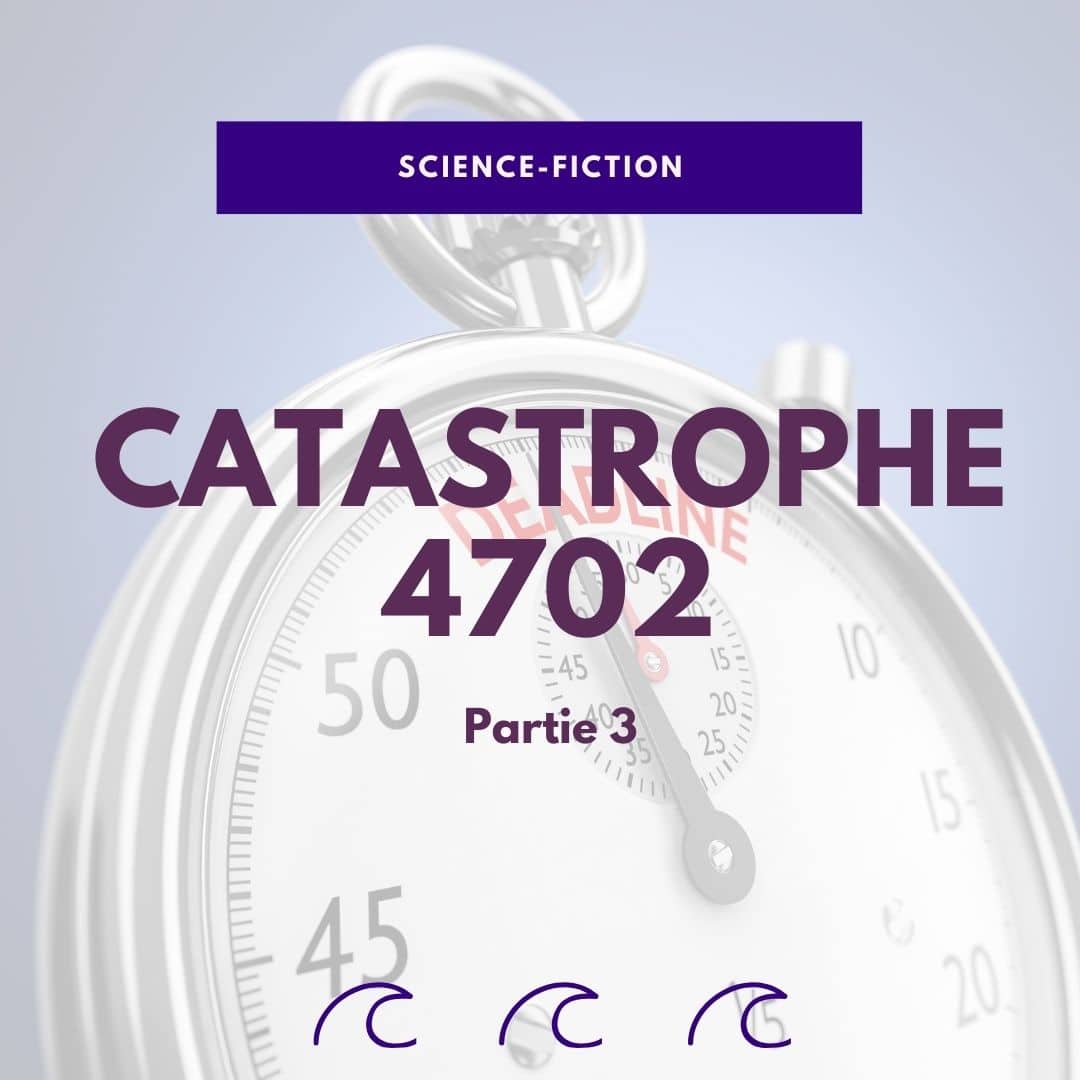 Catastrophe 4702 – Partie 3 –